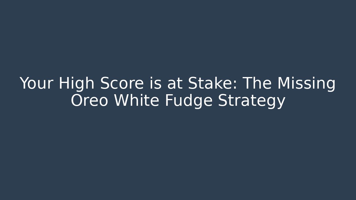 Your High Score is at Stake: The Missing Oreo White Fudge Strategy - Create More Assets