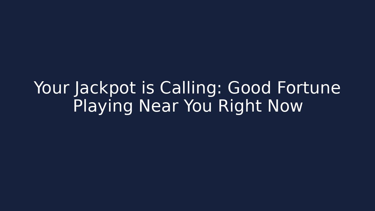Your Jackpot is Calling: Good Fortune Playing Near You Right Now