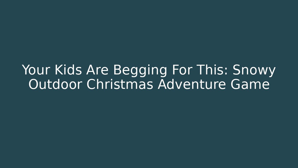 Your Kids Are Begging For This: Snowy Outdoor Christmas Adventure Game