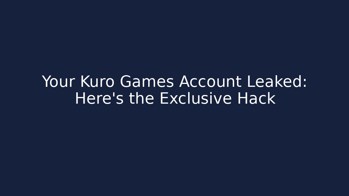 Your Kuro Games Account Leaked: Here's the Exclusive Hack