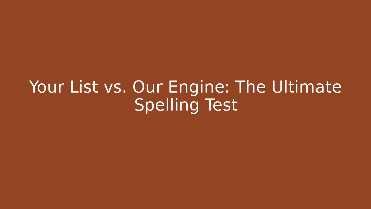 Your List vs. Our Engine: The Ultimate Spelling Test