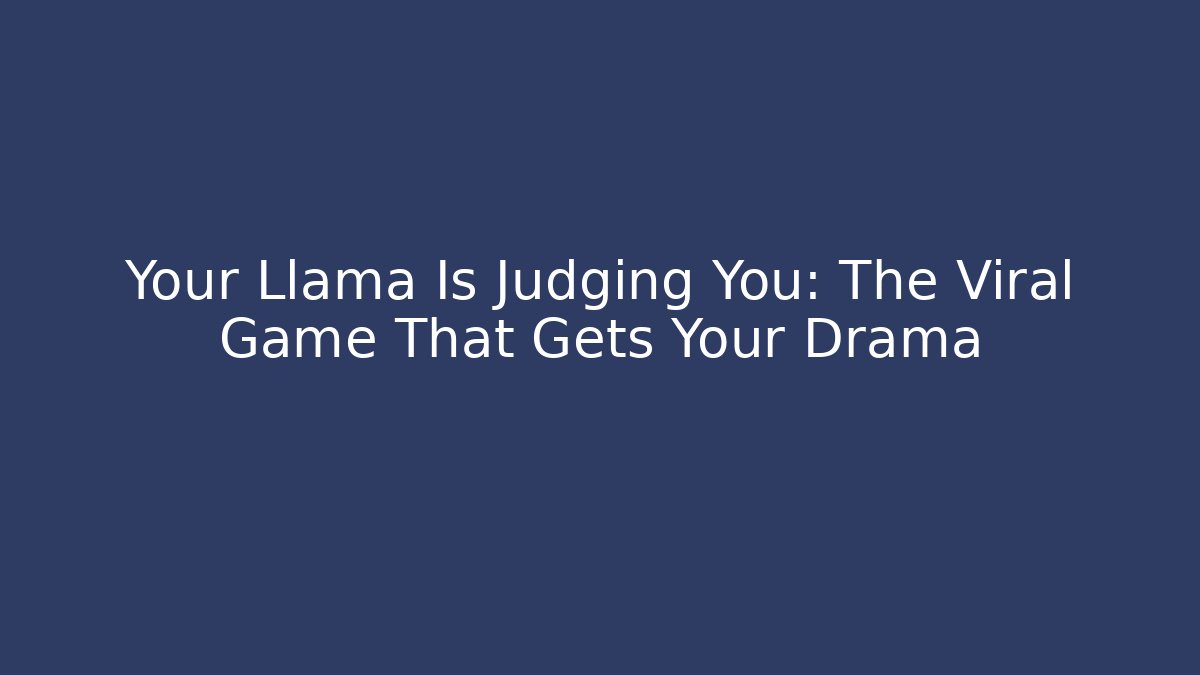 Your Llama Is Judging You: The Viral Game That Gets Your Drama