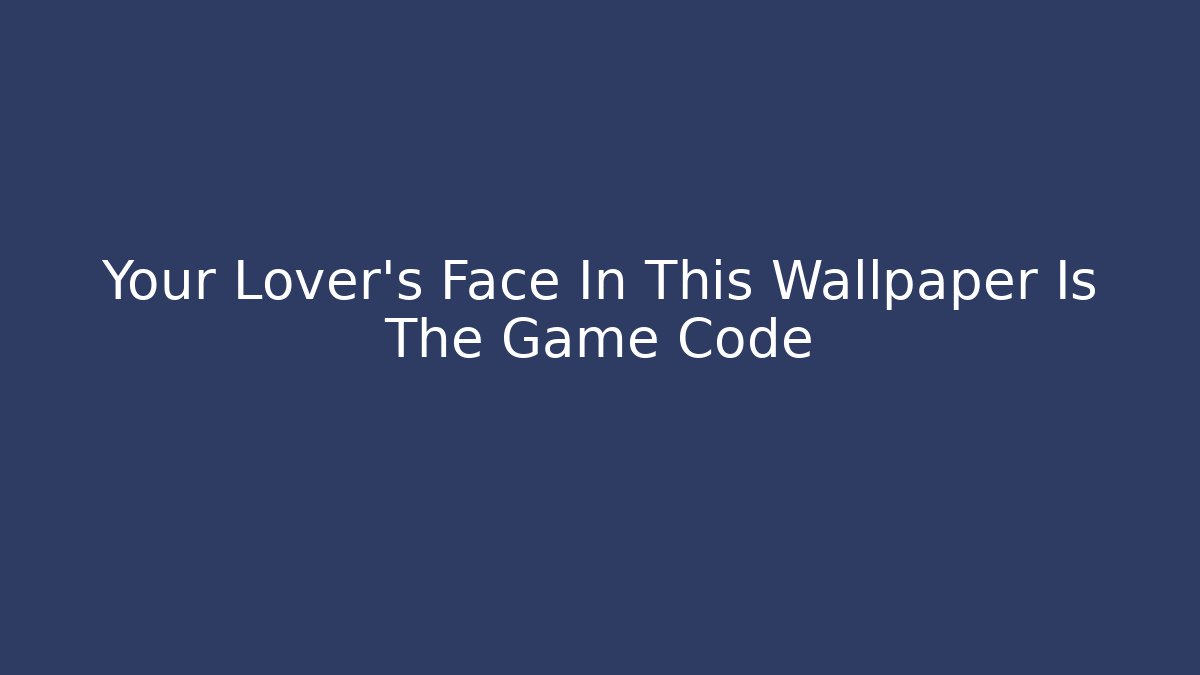 Your Lover's Face In This Wallpaper Is The Game Code