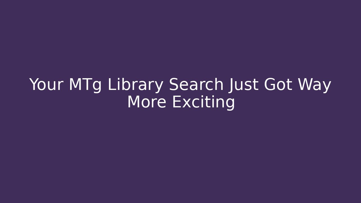 Your MTg Library Search Just Got Way More Exciting