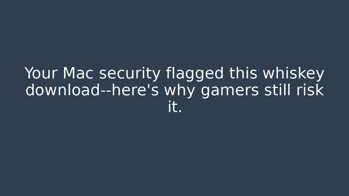 Your Mac security flagged this whiskey download—here's why gamers still risk it.
