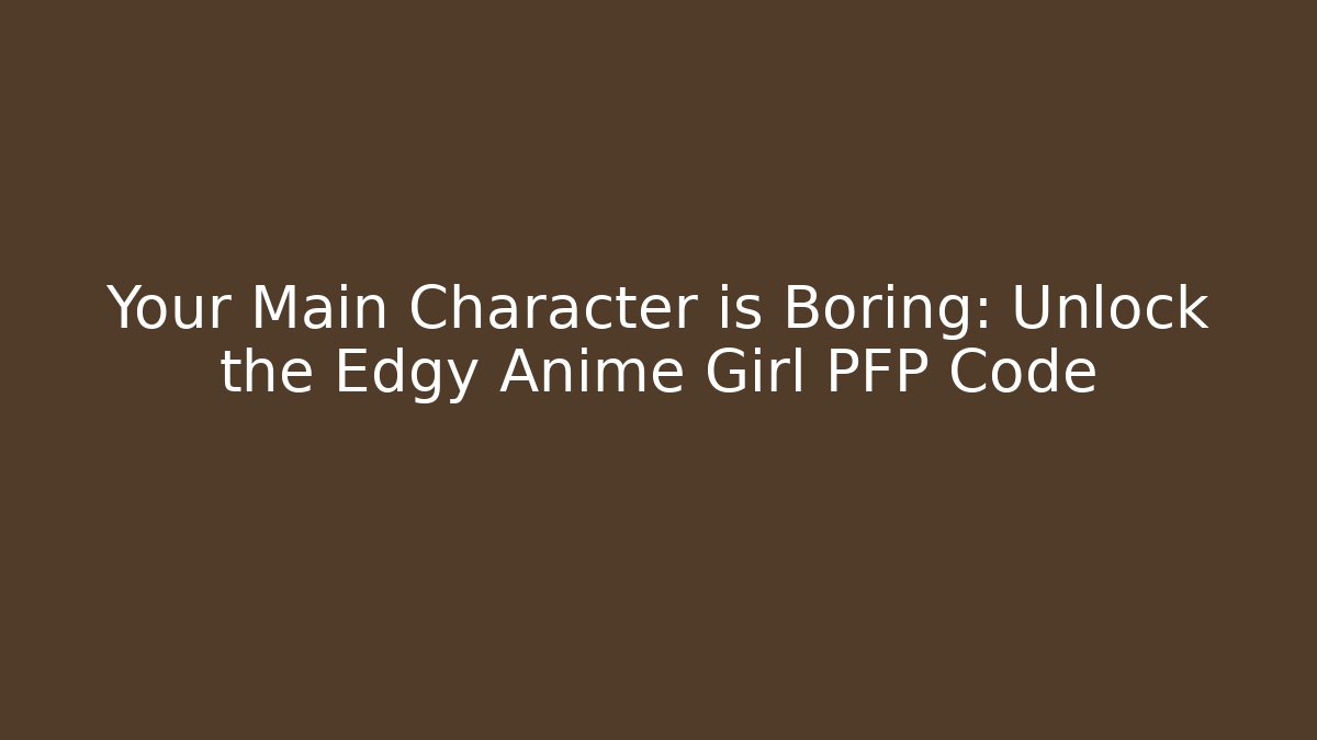 Your Main Character is Boring: Unlock the Edgy Anime Girl PFP Code