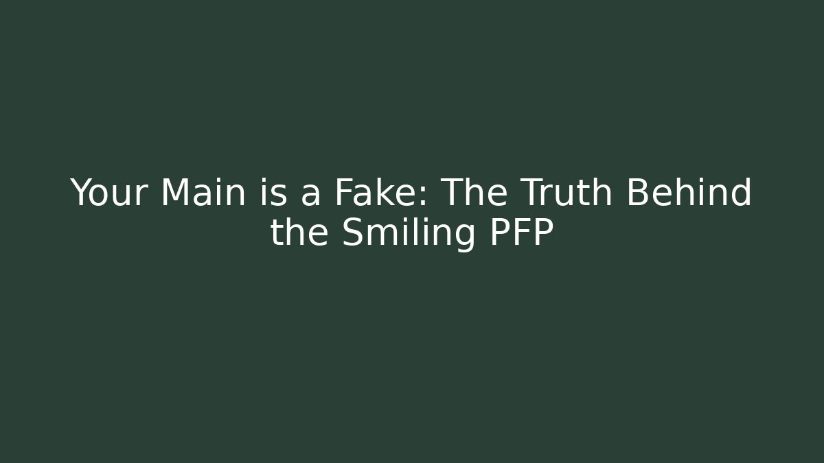 Your Main is a Fake: The Truth Behind the Smiling PFP
