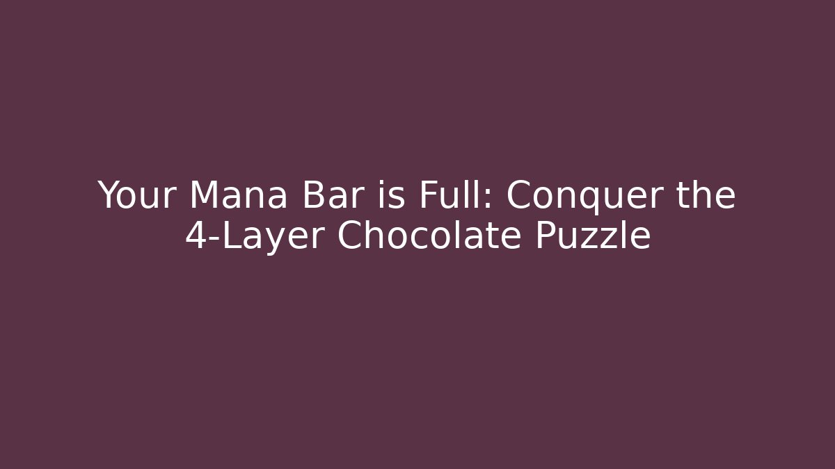 Your Mana Bar is Full: Conquer the 4-Layer Chocolate Puzzle - Create More Assets