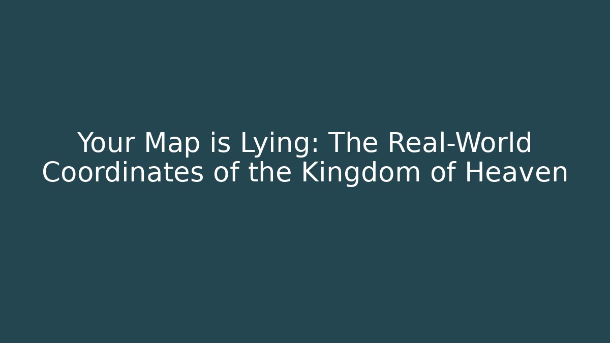 Your Map is Lying: The Real-World Coordinates of the Kingdom of Heaven
