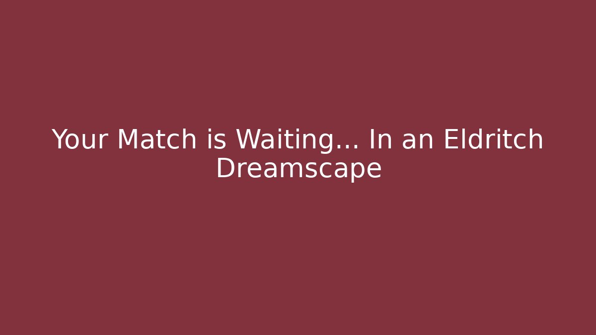 Your Match is Waiting… In an Eldritch Dreamscape