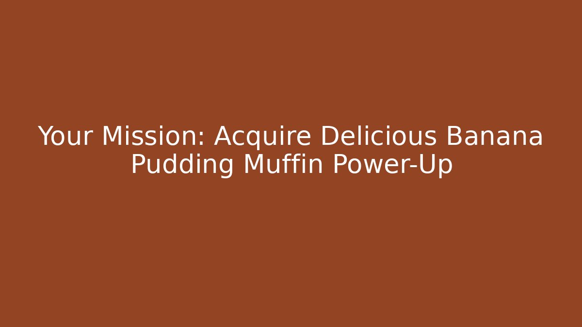 Your Mission: Acquire Delicious Banana Pudding Muffin Power-Up