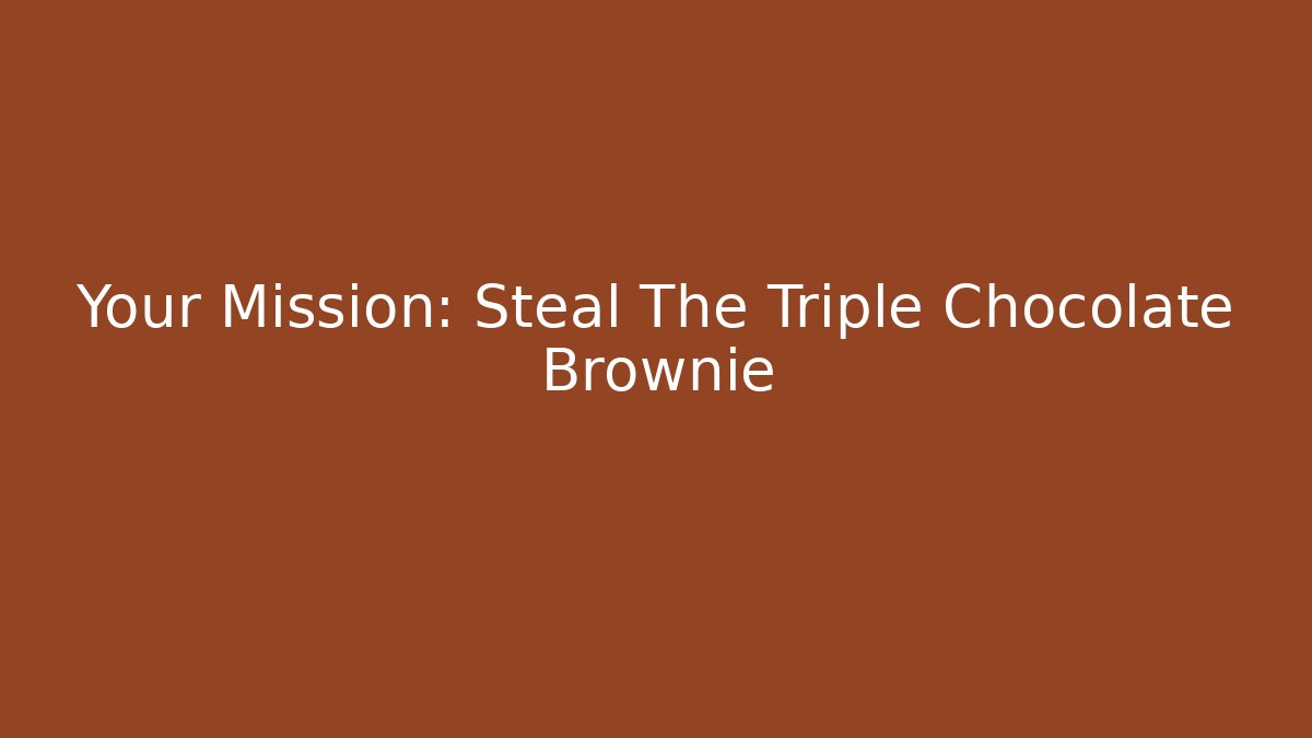 Your Mission: Steal The Triple Chocolate Brownie