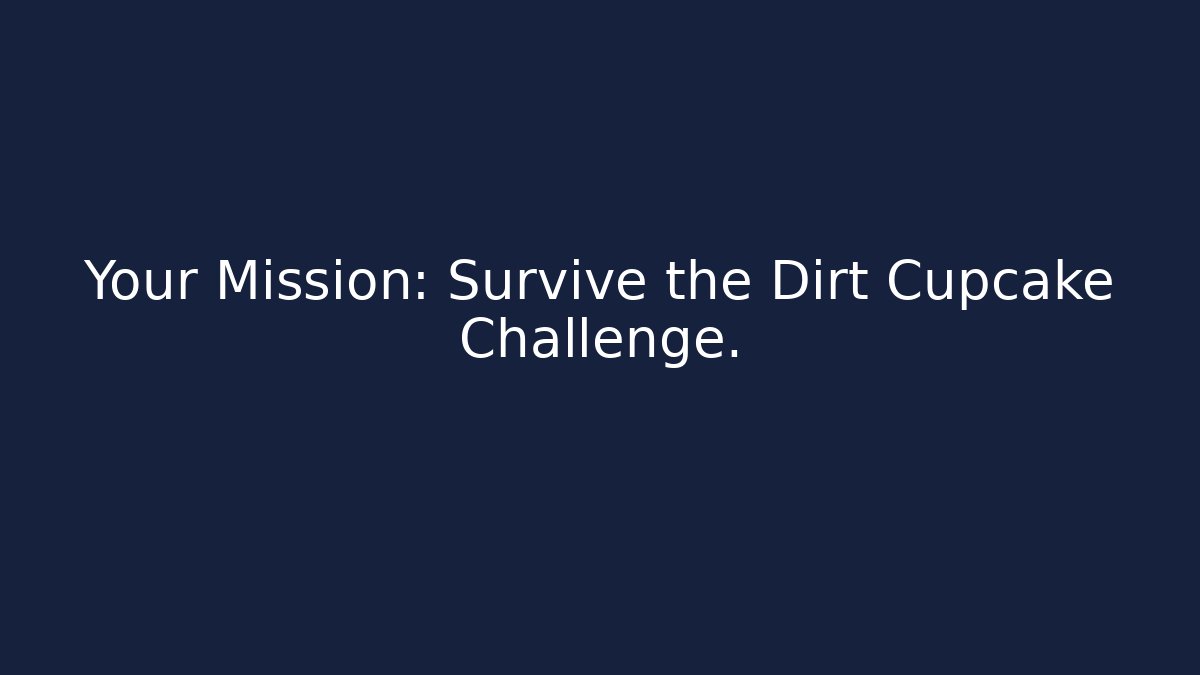 Your Mission: Survive the Dirt Cupcake Challenge.