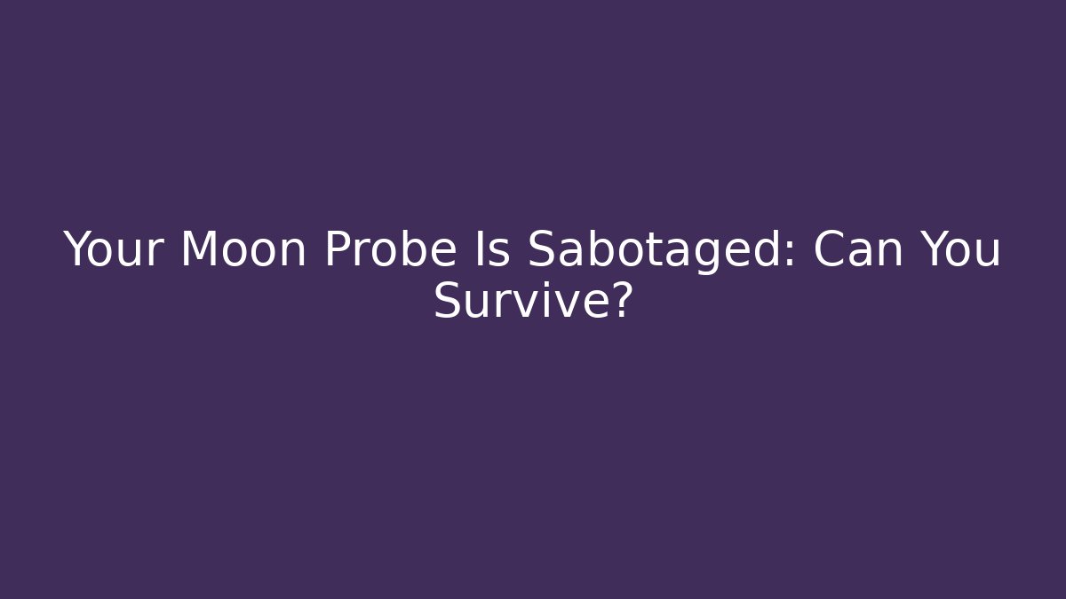 Your Moon Probe Is Sabotaged: Can You Survive?