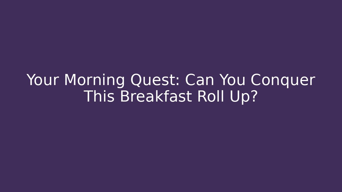Your Morning Quest: Can You Conquer This Breakfast Roll Up?
