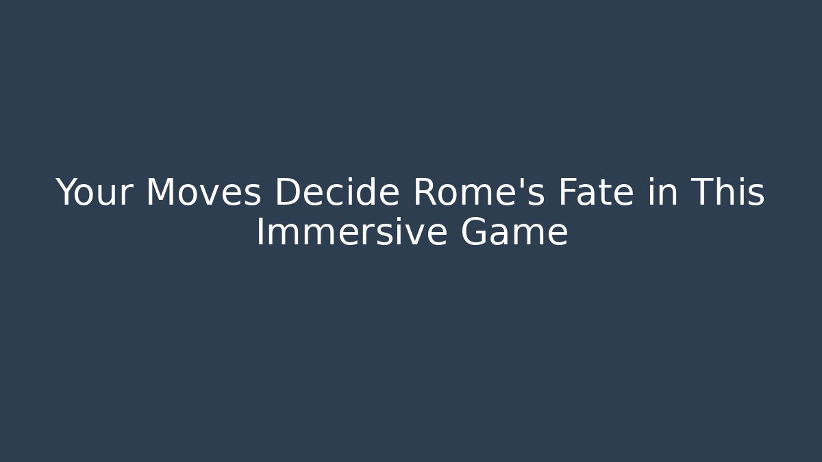 Your Moves Decide Rome's Fate in This Immersive Game