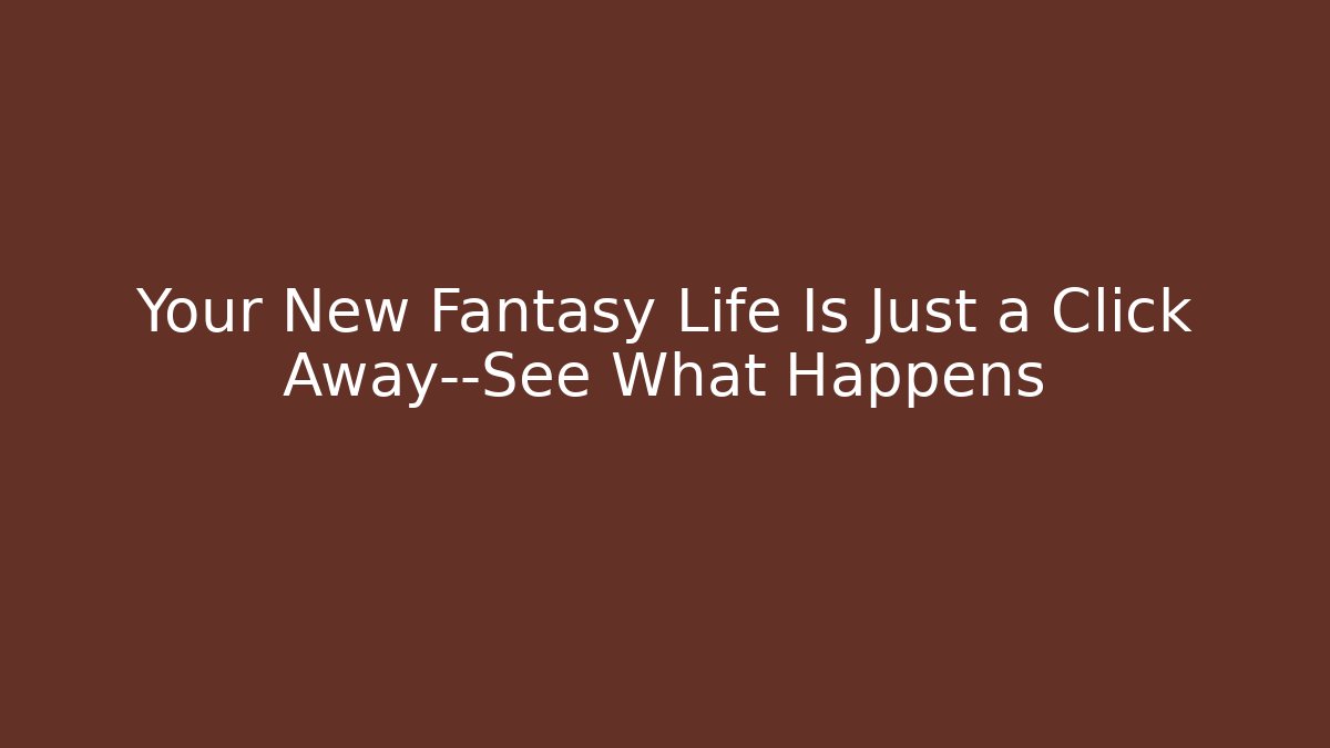 Your New Fantasy Life Is Just a Click Away—See What Happens