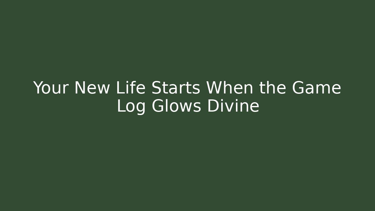 Your New Life Starts When the Game Log Glows Divine