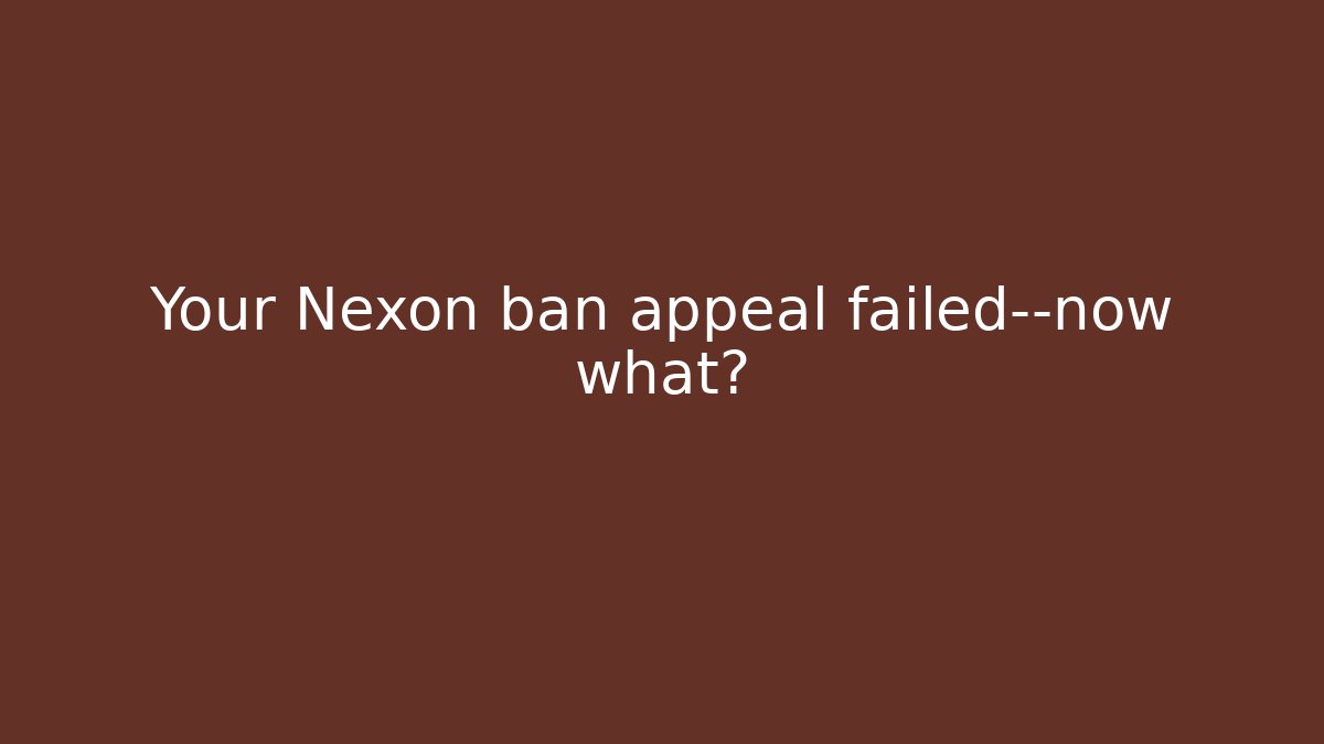 Your Nexon ban appeal failed—now what?
