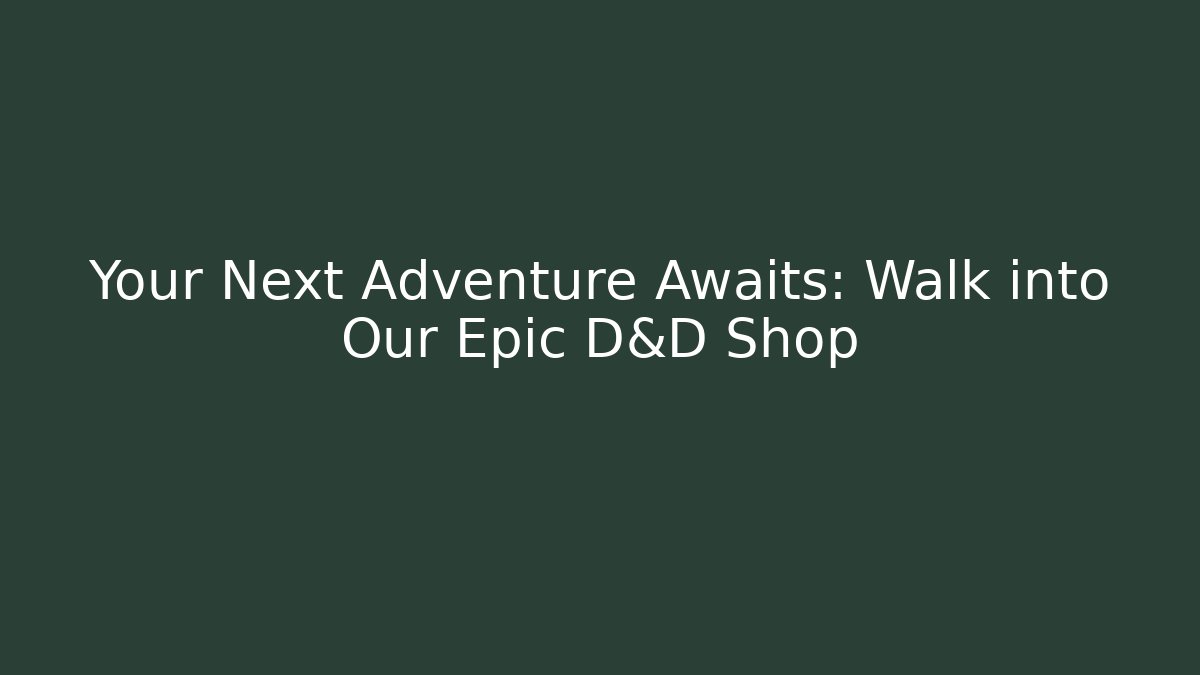 Your Next Adventure Awaits: Walk into Our Epic D&D Shop