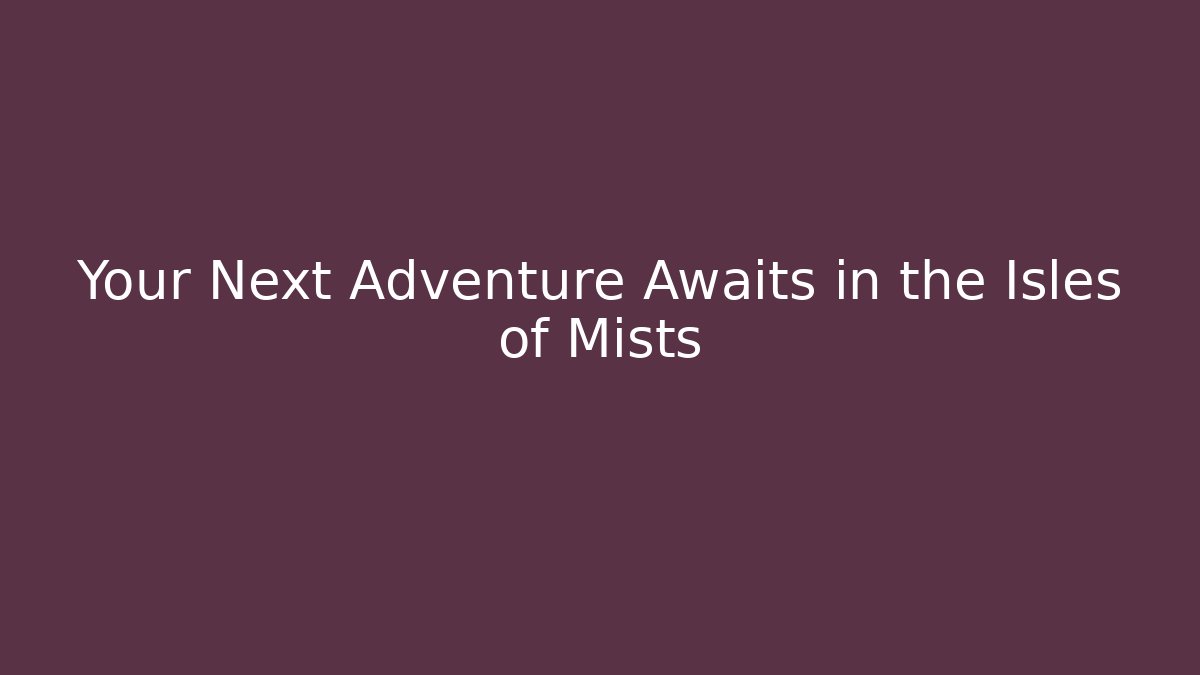 Your Next Adventure Awaits in the Isles of Mists