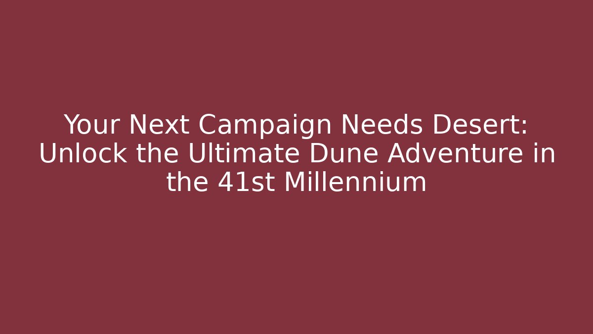 Your Next Campaign Needs Desert: Unlock the Ultimate Dune Adventure in the 41st Millennium