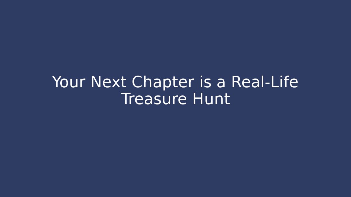 Your Next Chapter is a Real-Life Treasure Hunt