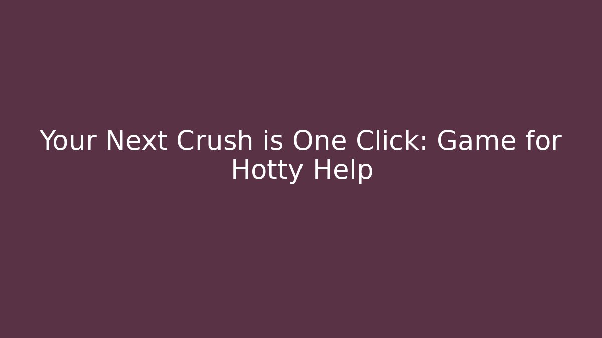 Your Next Crush is One Click: Game for Hotty Help
