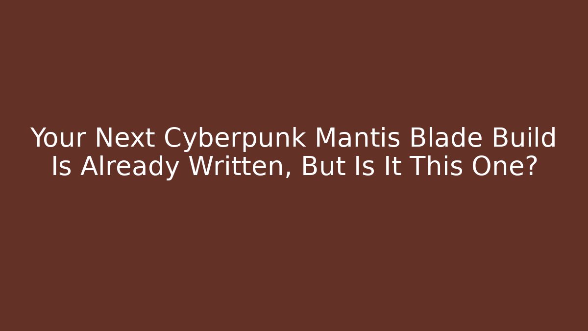 Your Next Cyberpunk Mantis Blade Build Is Already Written, But Is It This One?