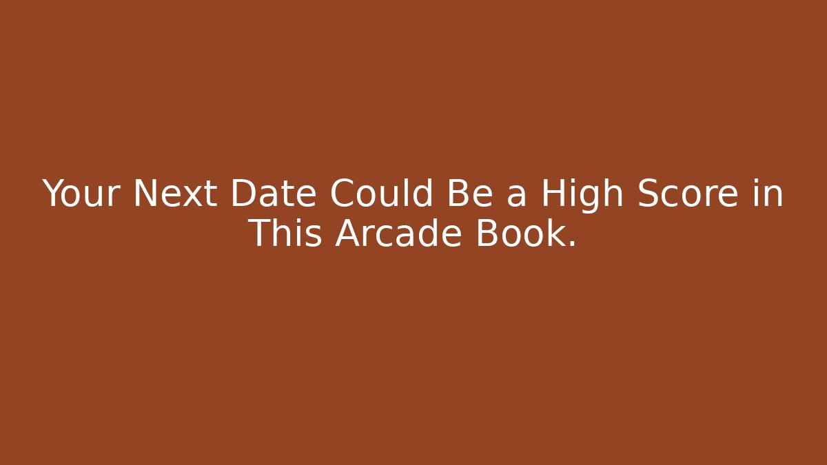 Your Next Date Could Be a High Score in This Arcade Book.