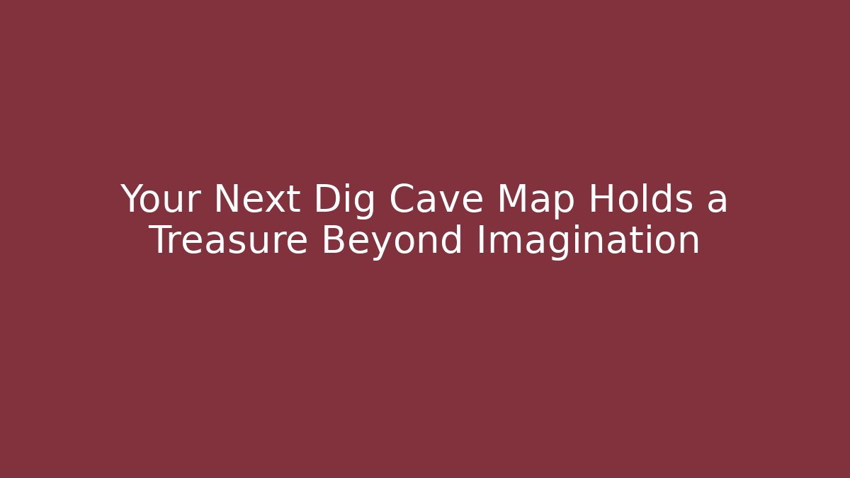 Your Next Dig Cave Map Holds a Treasure Beyond Imagination