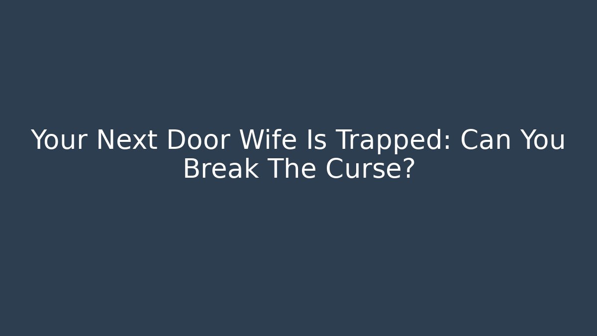 Your Next Door Wife Is Trapped: Can You Break The Curse?