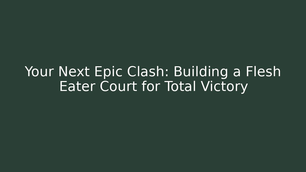 Your Next Epic Clash: Building a Flesh Eater Court for Total Victory