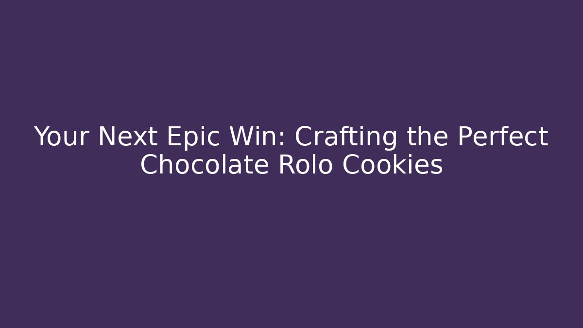 Your Next Epic Win: Crafting the Perfect Chocolate Rolo Cookies