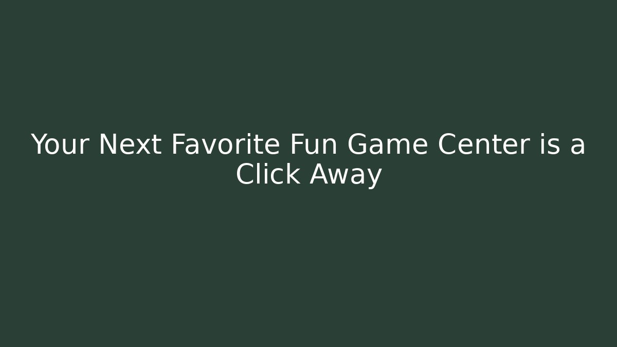 Your Next Favorite Fun Game Center is a Click Away