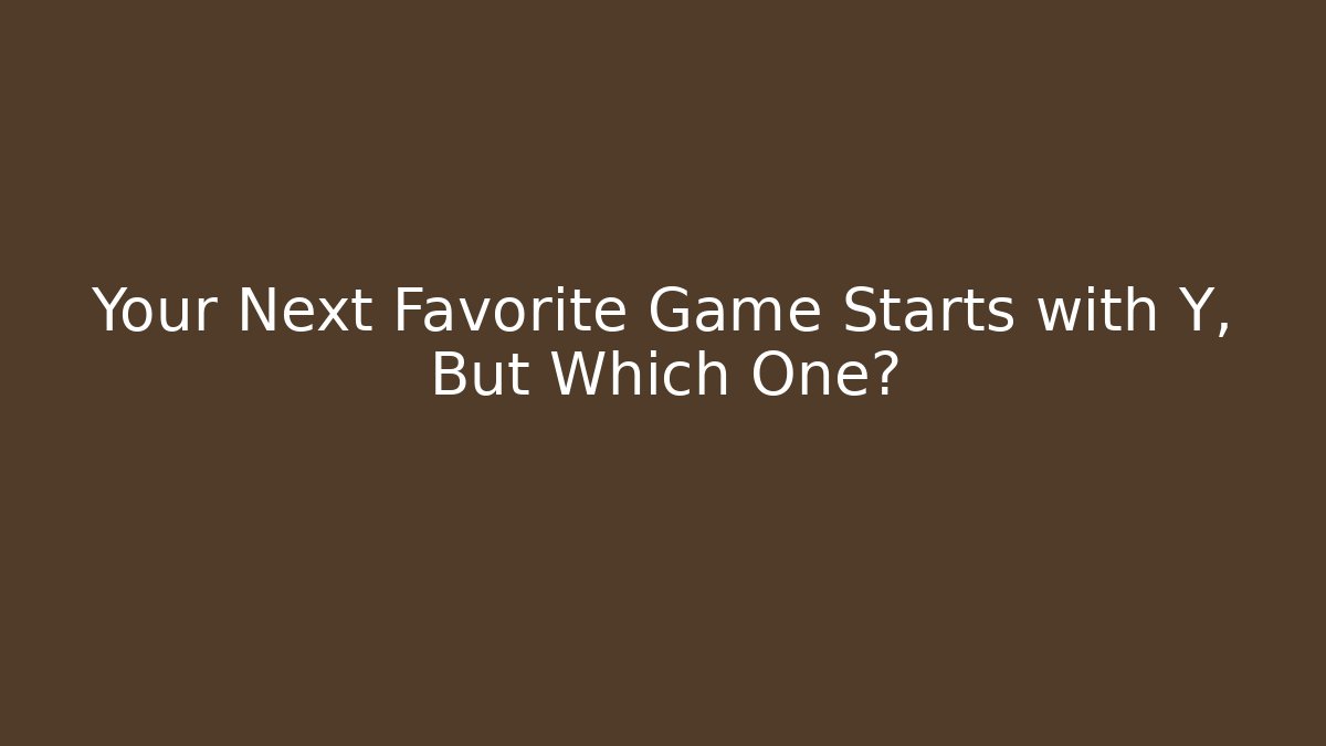 Your Next Favorite Game Starts with Y, But Which One?