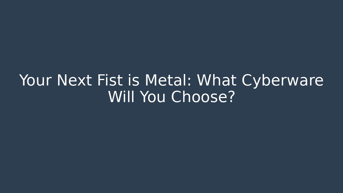 Your Next Fist is Metal: What Cyberware Will You Choose?