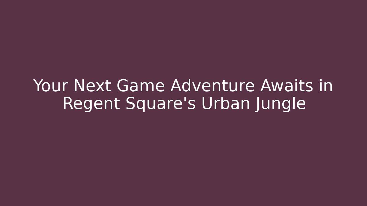 Your Next Game Adventure Awaits in Regent Square's Urban Jungle