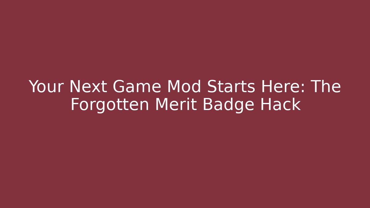 Your Next Game Mod Starts Here: The Forgotten Merit Badge Hack - Create More Assets