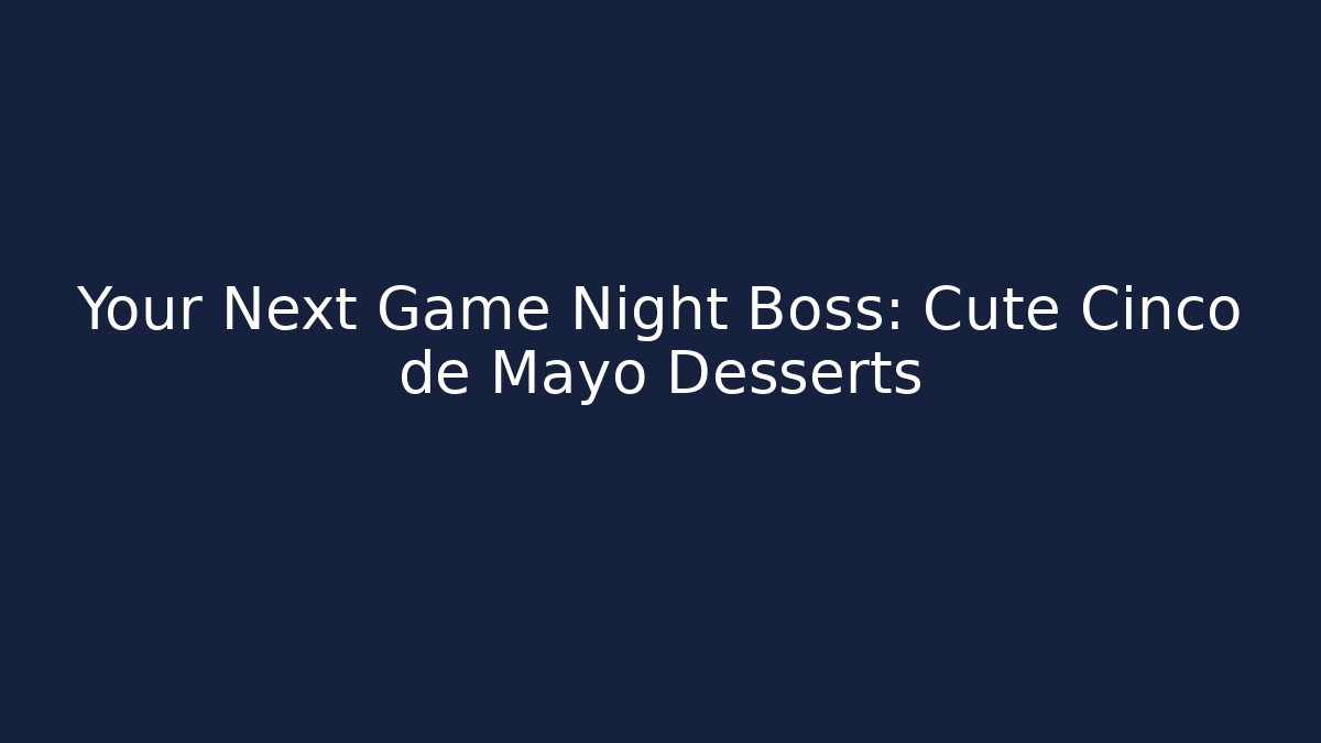 Your Next Game Night Boss: Cute Cinco de Mayo Desserts