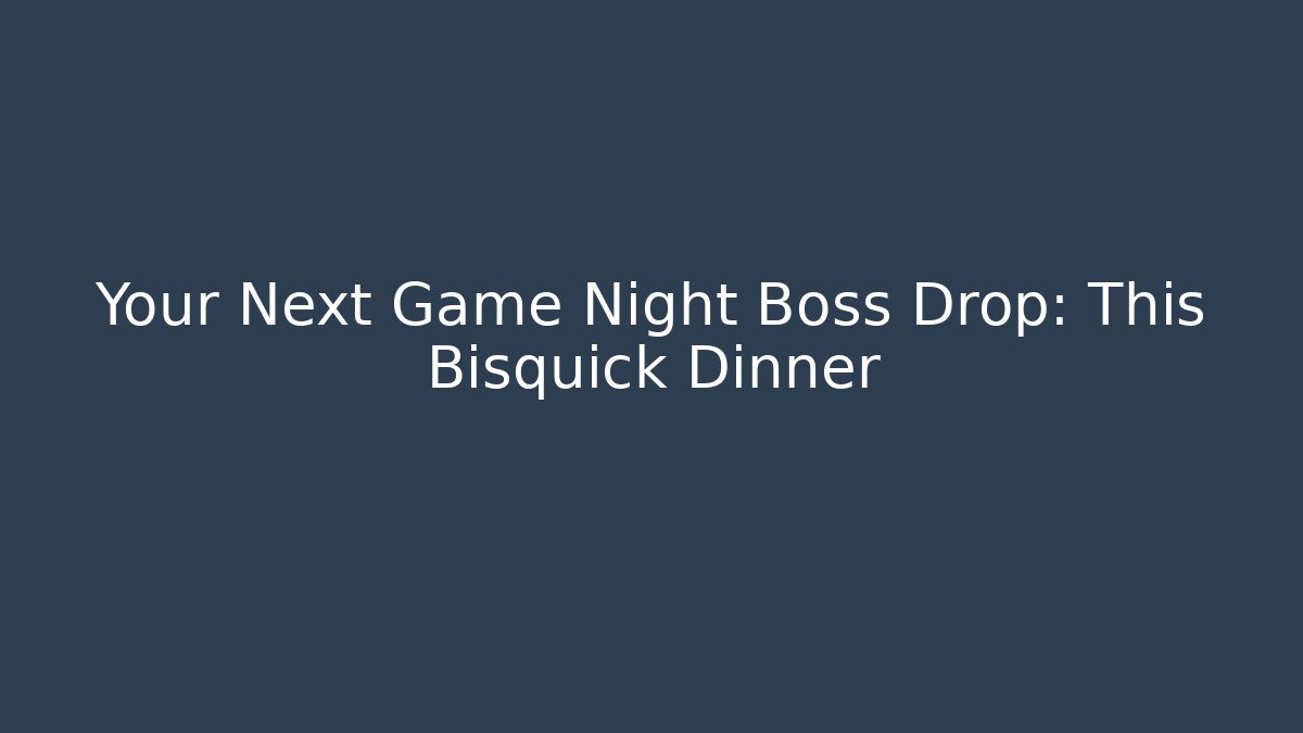 Your Next Game Night Boss Drop: This Bisquick Dinner