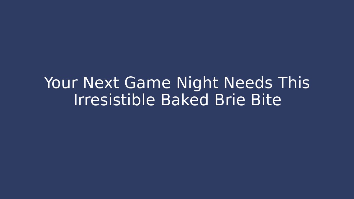 Your Next Game Night Needs This Irresistible Baked Brie Bite