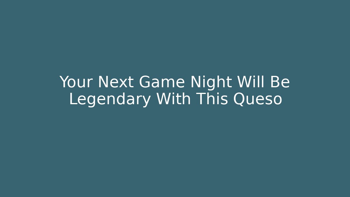 Your Next Game Night Will Be Legendary With This Queso