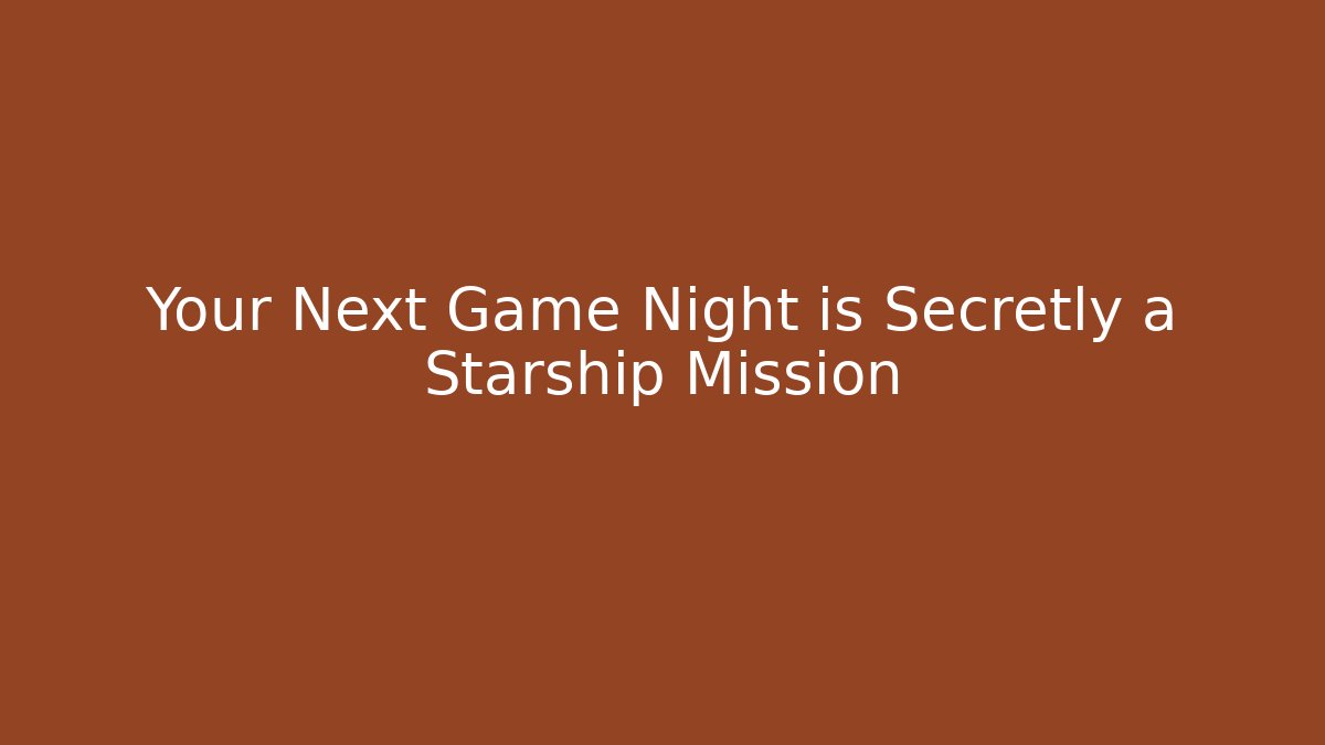 Your Next Game Night is Secretly a Starship Mission