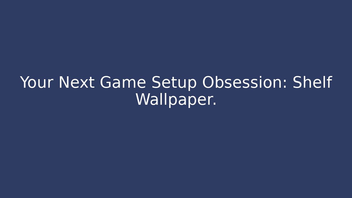 Your Next Game Setup Obsession: Shelf Wallpaper.