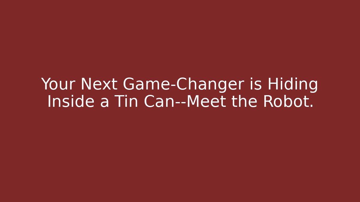 Your Next Game-Changer is Hiding Inside a Tin Can—Meet the Robot.