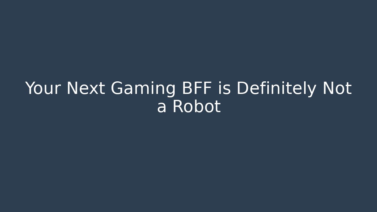 Your Next Gaming BFF is Definitely Not a Robot - Create More Assets