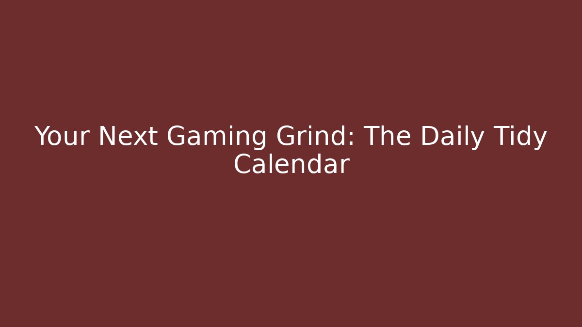 Your Next Gaming Grind: The Daily Tidy Calendar