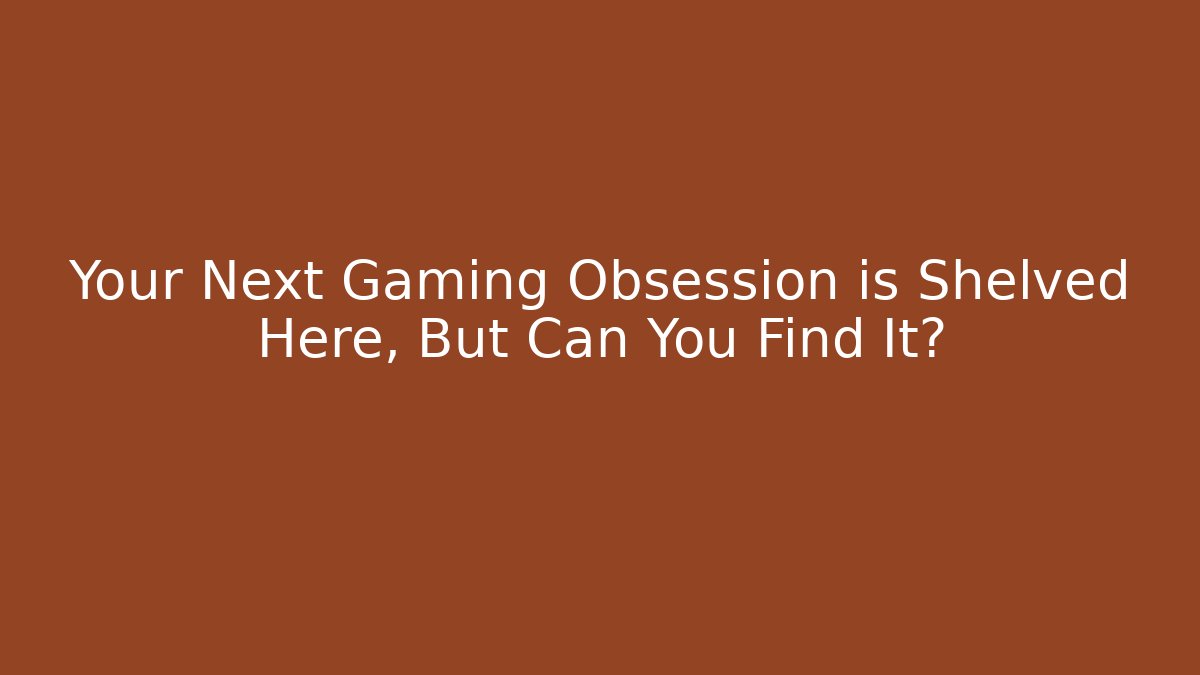 Your Next Gaming Obsession is Shelved Here, But Can You Find It?