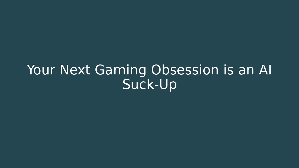 Your Next Gaming Obsession is an AI Suck-Up